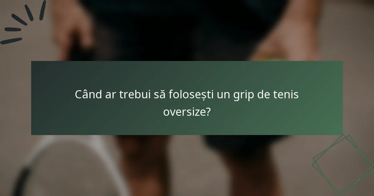 Când ar trebui să folosești un grip de tenis oversize?