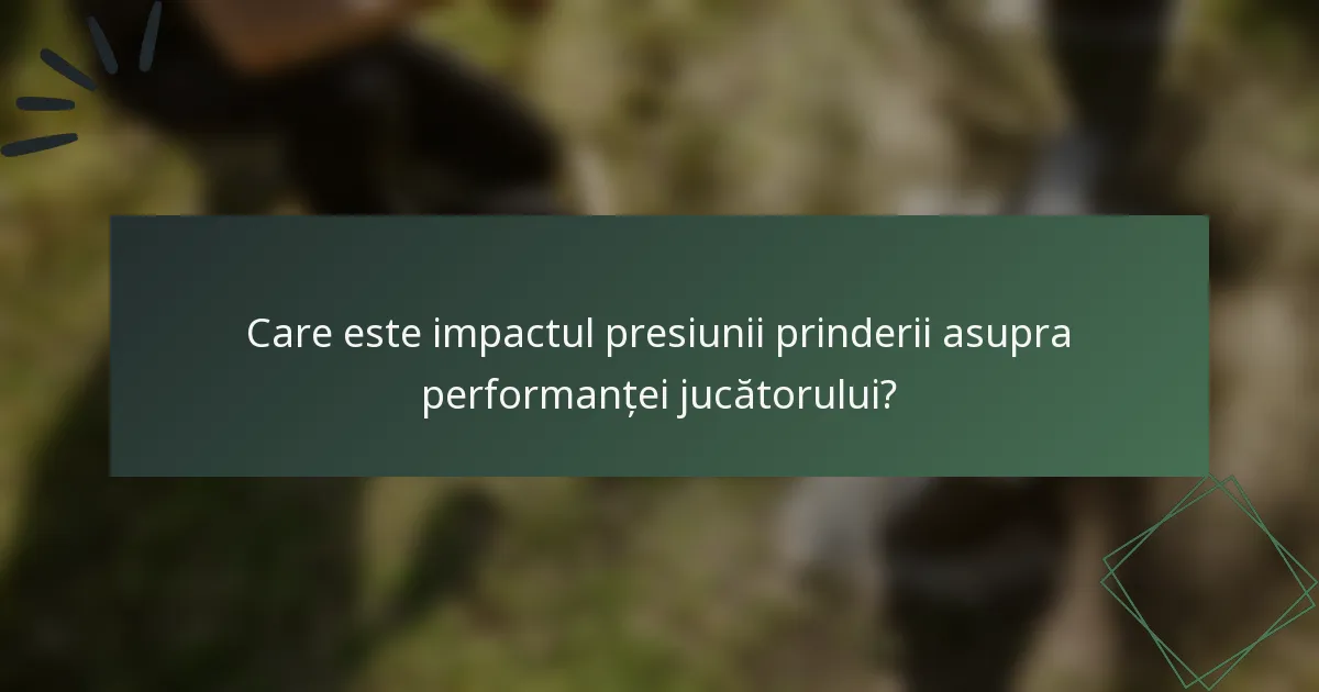 Care este impactul presiunii prinderii asupra performanței jucătorului?