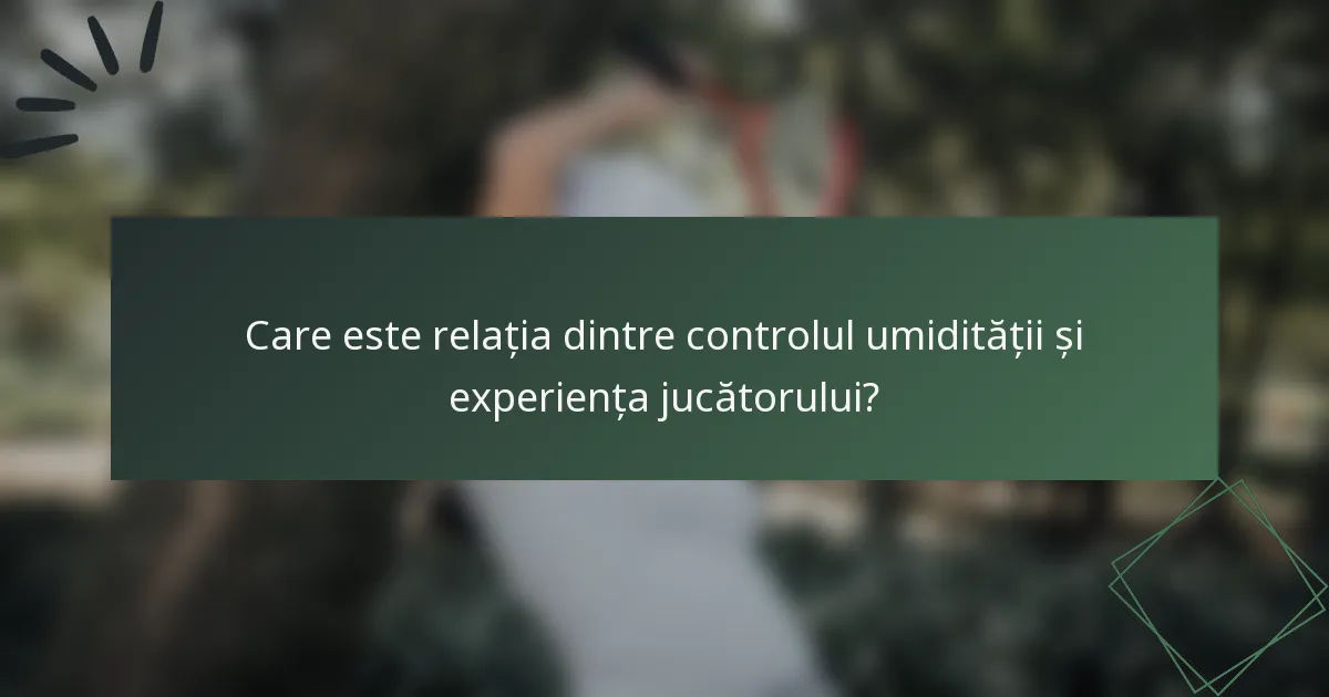 Care este relația dintre controlul umidității și experiența jucătorului?