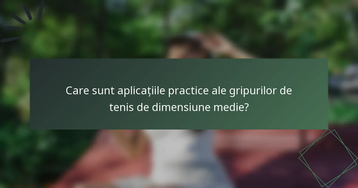 Care sunt aplicațiile practice ale gripurilor de tenis de dimensiune medie?