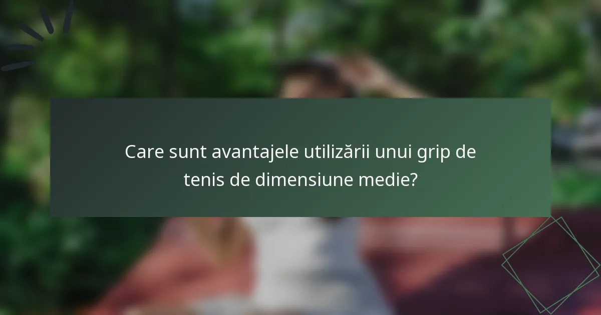 Care sunt avantajele utilizării unui grip de tenis de dimensiune medie?