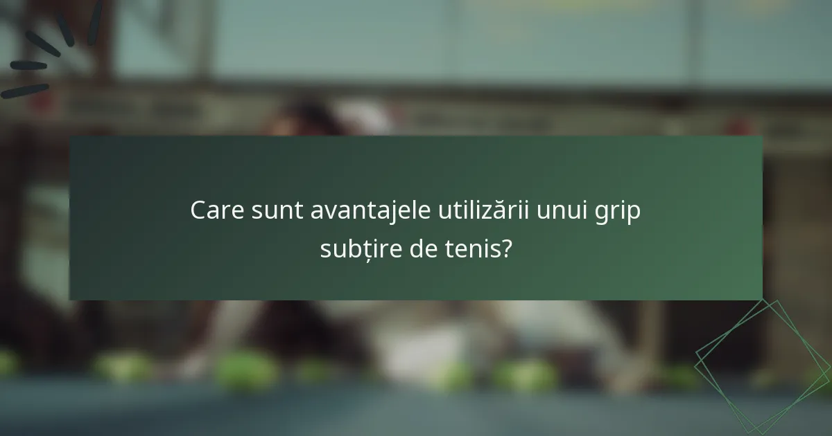 Care sunt avantajele utilizării unui grip subțire de tenis?