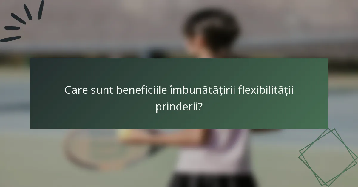 Care sunt beneficiile îmbunătățirii flexibilității prinderii?