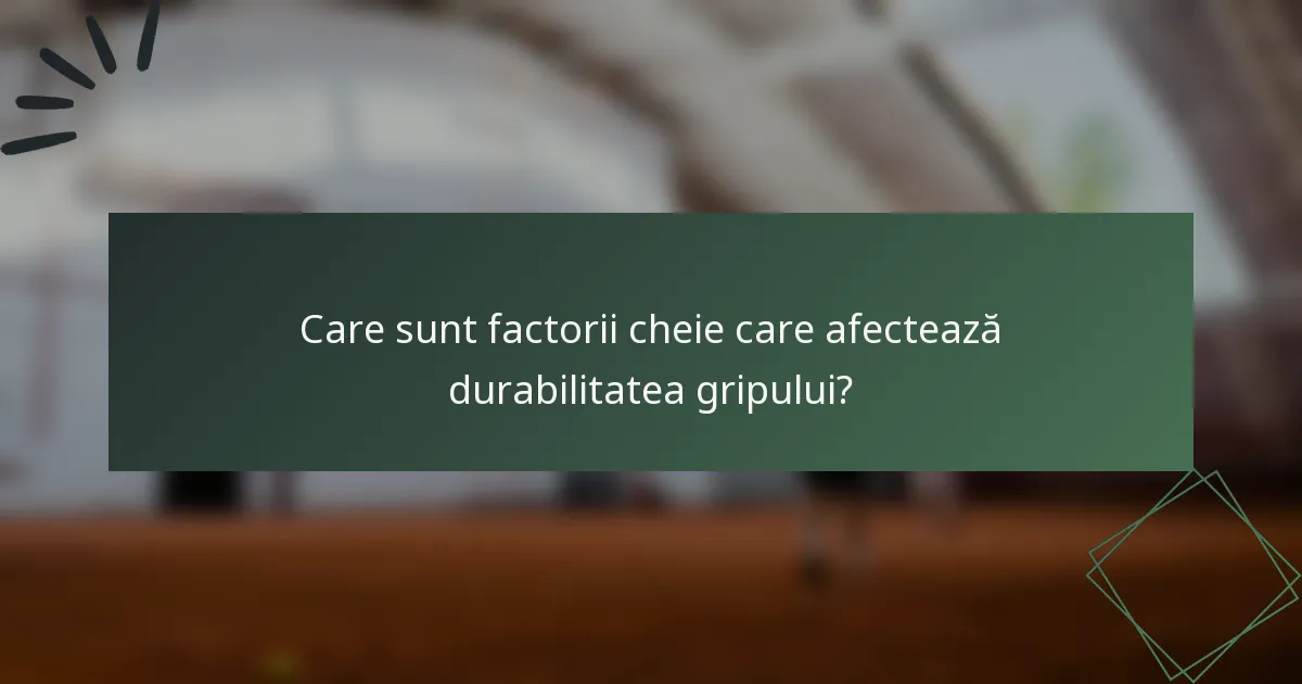 Care sunt factorii cheie care afectează durabilitatea gripului?