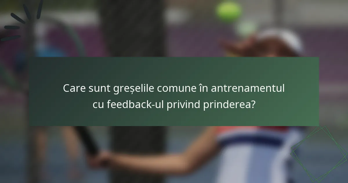 Care sunt greșelile comune în antrenamentul cu feedback-ul privind prinderea?