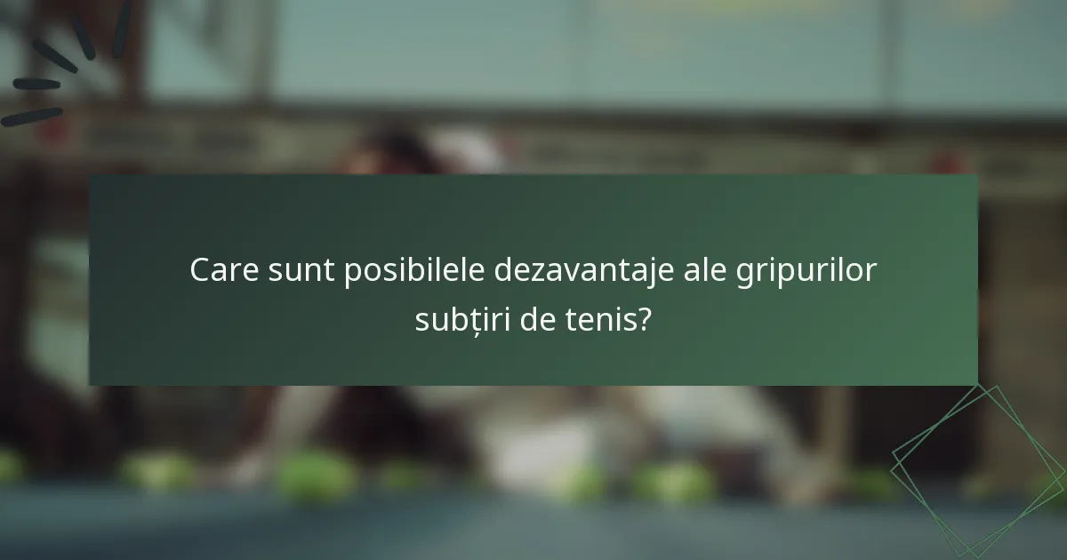 Care sunt posibilele dezavantaje ale gripurilor subțiri de tenis?