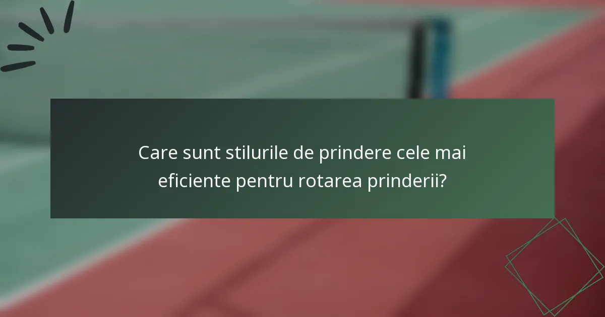 Care sunt stilurile de prindere cele mai eficiente pentru rotarea prinderii?