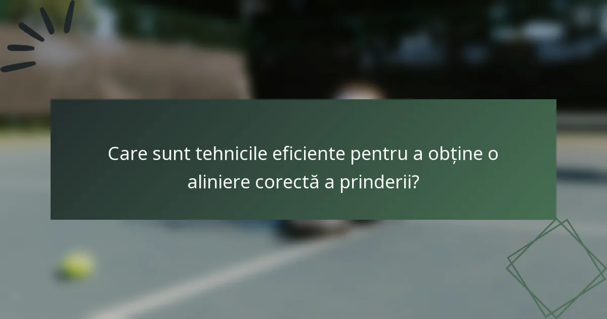 Care sunt tehnicile eficiente pentru a obține o aliniere corectă a prinderii?