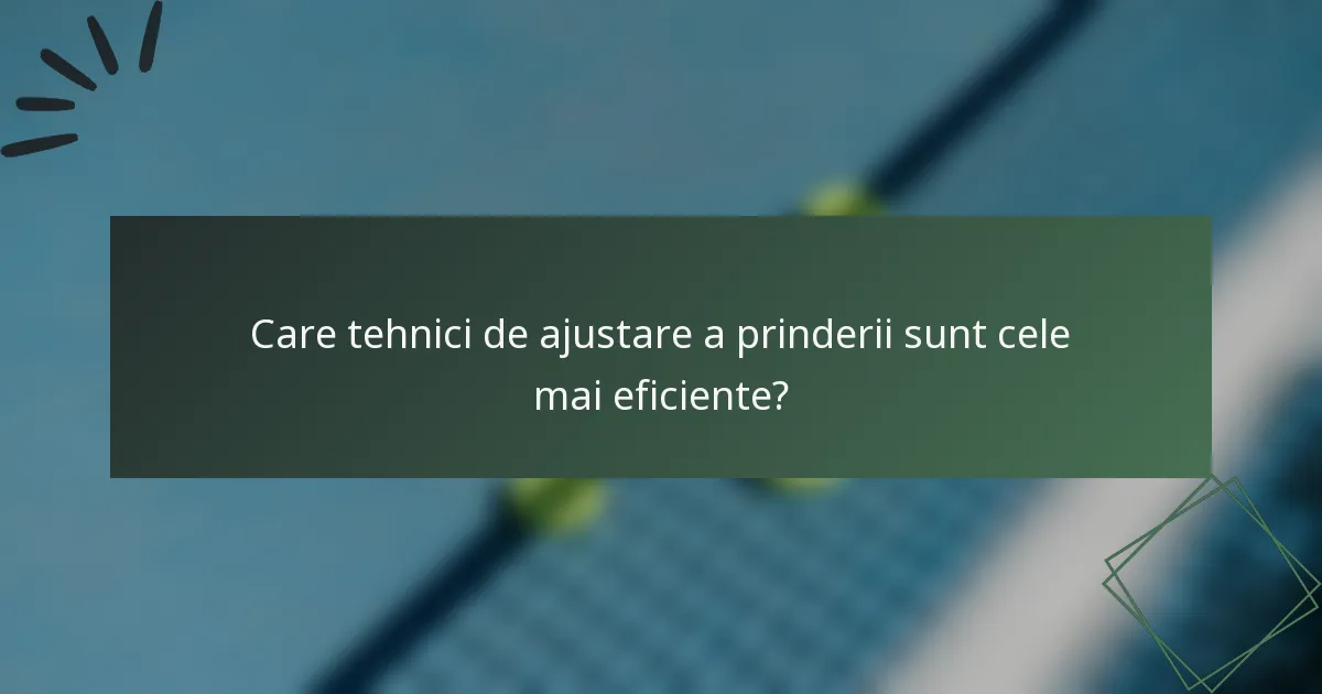 Care tehnici de ajustare a prinderii sunt cele mai eficiente?