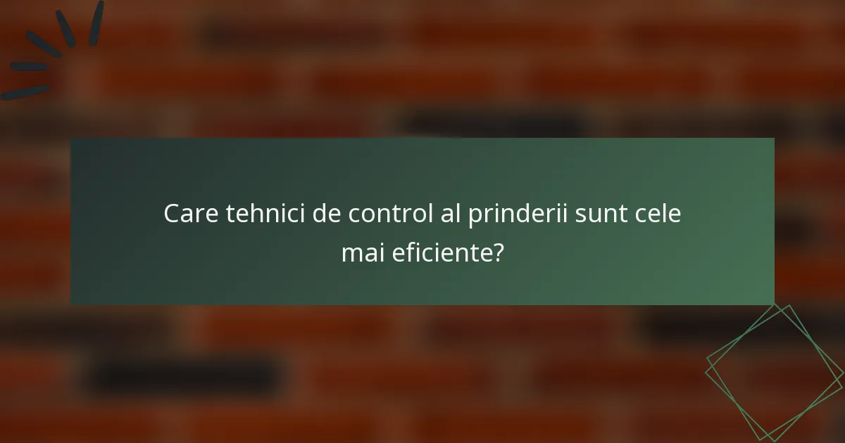 Care tehnici de control al prinderii sunt cele mai eficiente?