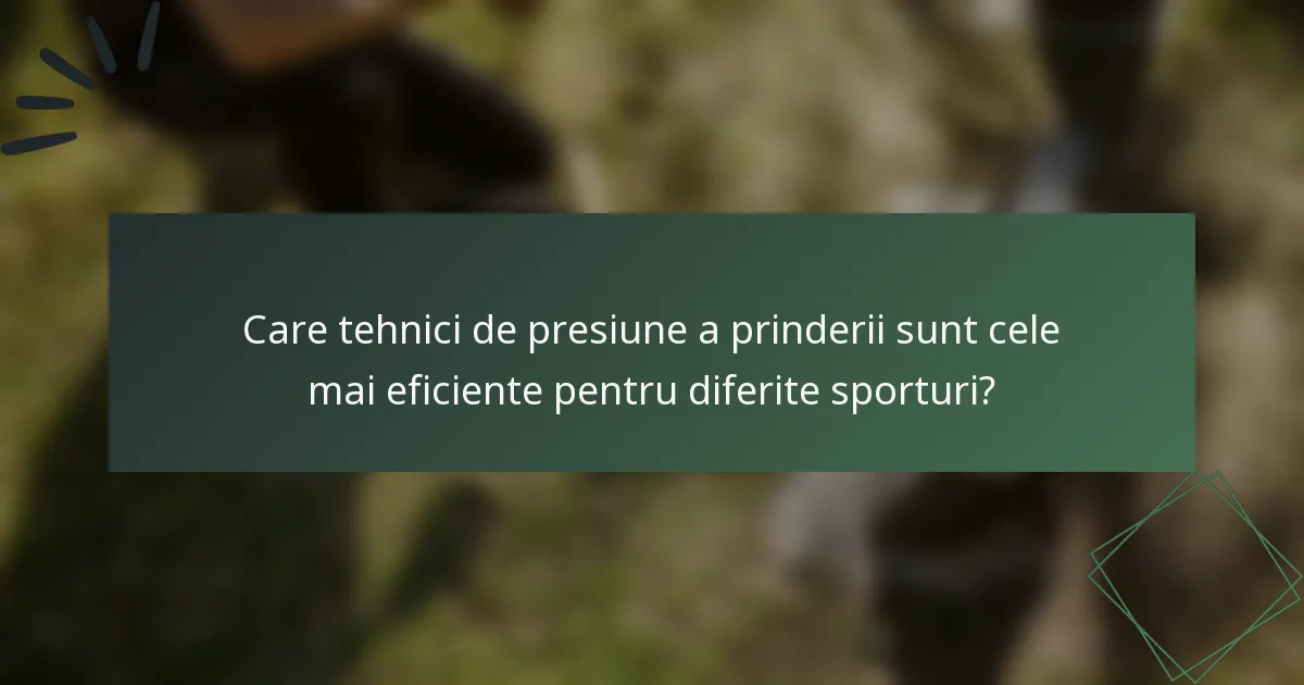 Care tehnici de presiune a prinderii sunt cele mai eficiente pentru diferite sporturi?