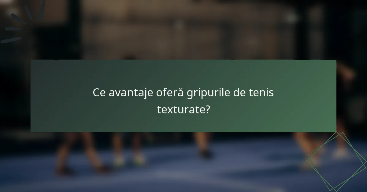 Ce avantaje oferă gripurile de tenis texturate?
