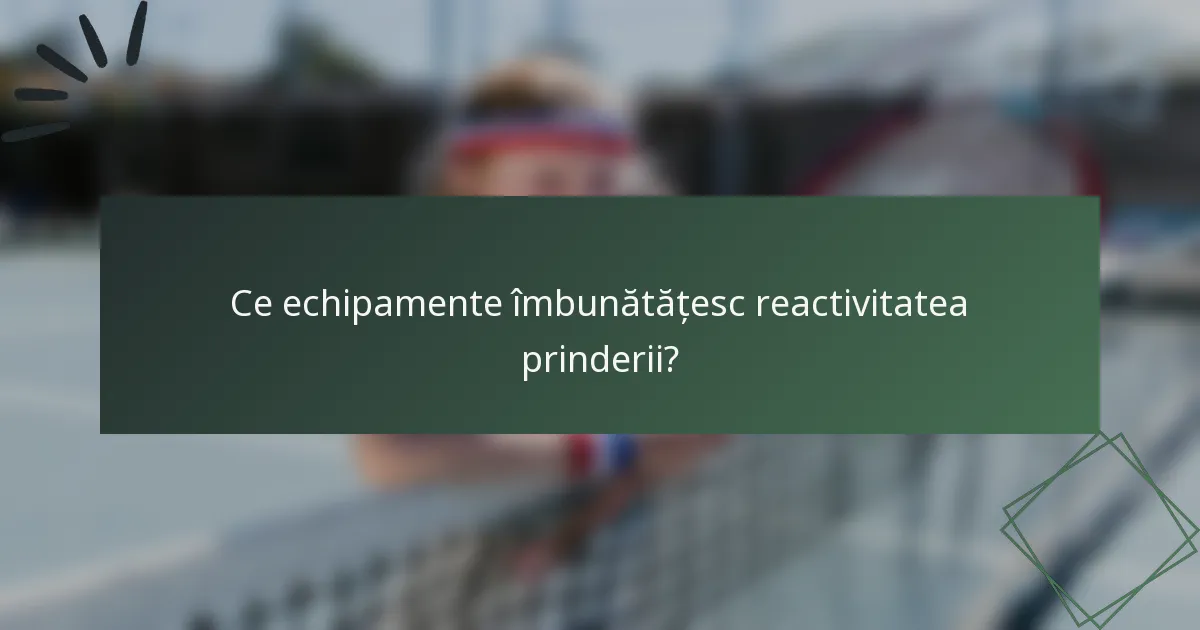 Ce echipamente îmbunătățesc reactivitatea prinderii?