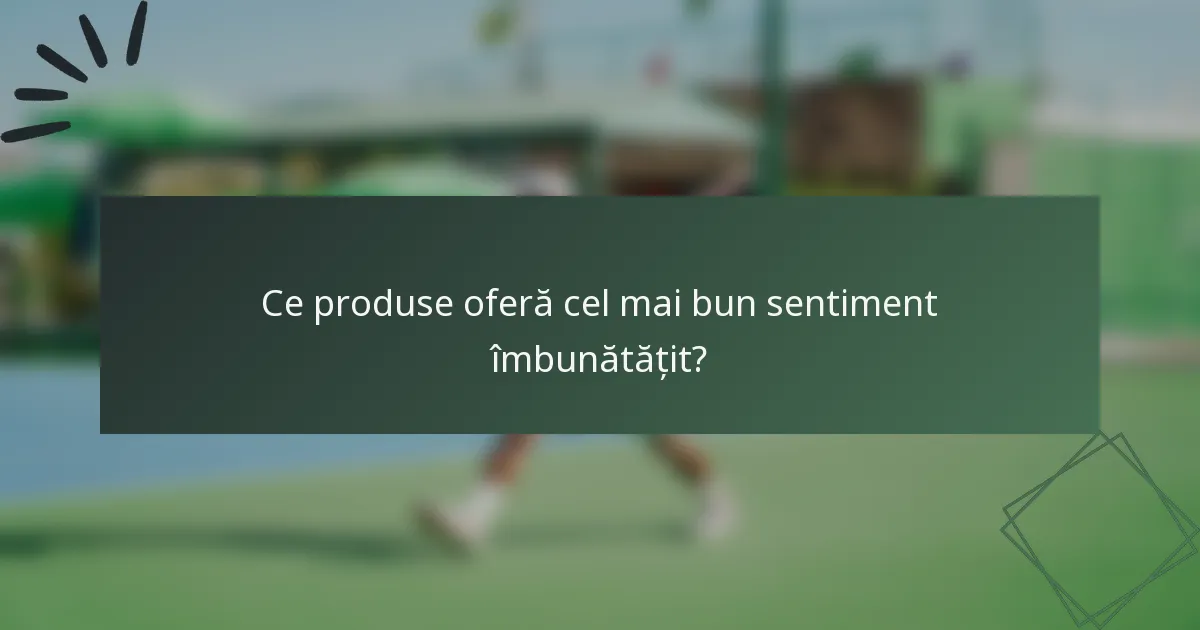 Ce produse oferă cel mai bun sentiment îmbunătățit?