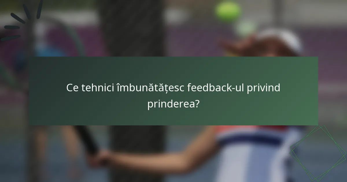 Ce tehnici îmbunătățesc feedback-ul privind prinderea?