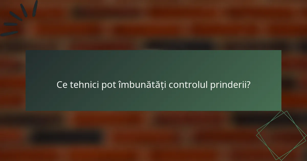Ce tehnici pot îmbunătăți controlul prinderii?