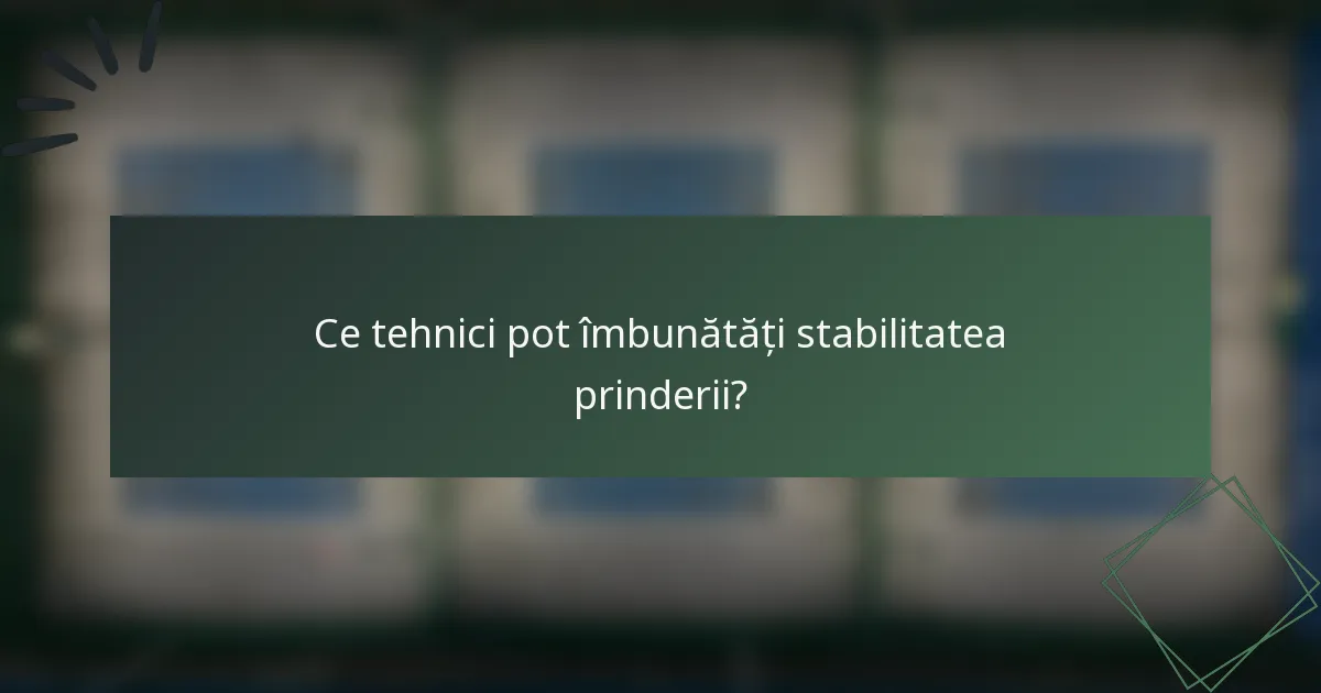 Ce tehnici pot îmbunătăți stabilitatea prinderii?