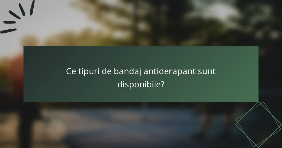 Ce tipuri de bandaj antiderapant sunt disponibile?