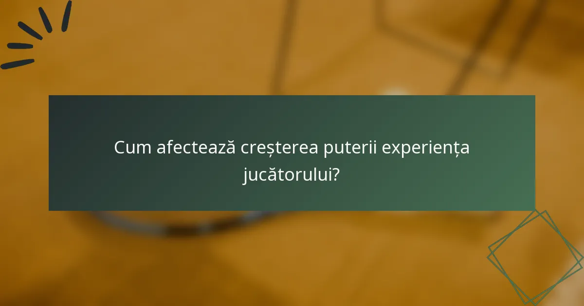 Cum afectează creșterea puterii experiența jucătorului?