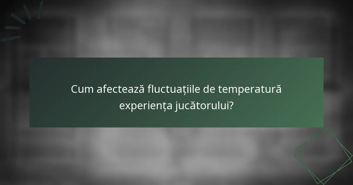 Cum afectează fluctuațiile de temperatură experiența jucătorului?