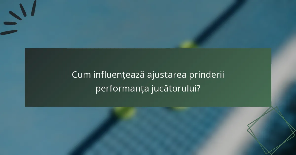 Cum influențează ajustarea prinderii performanța jucătorului?