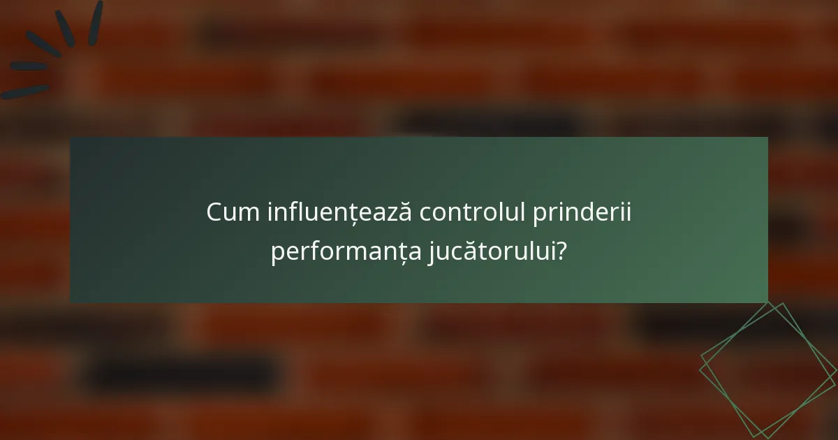 Cum influențează controlul prinderii performanța jucătorului?