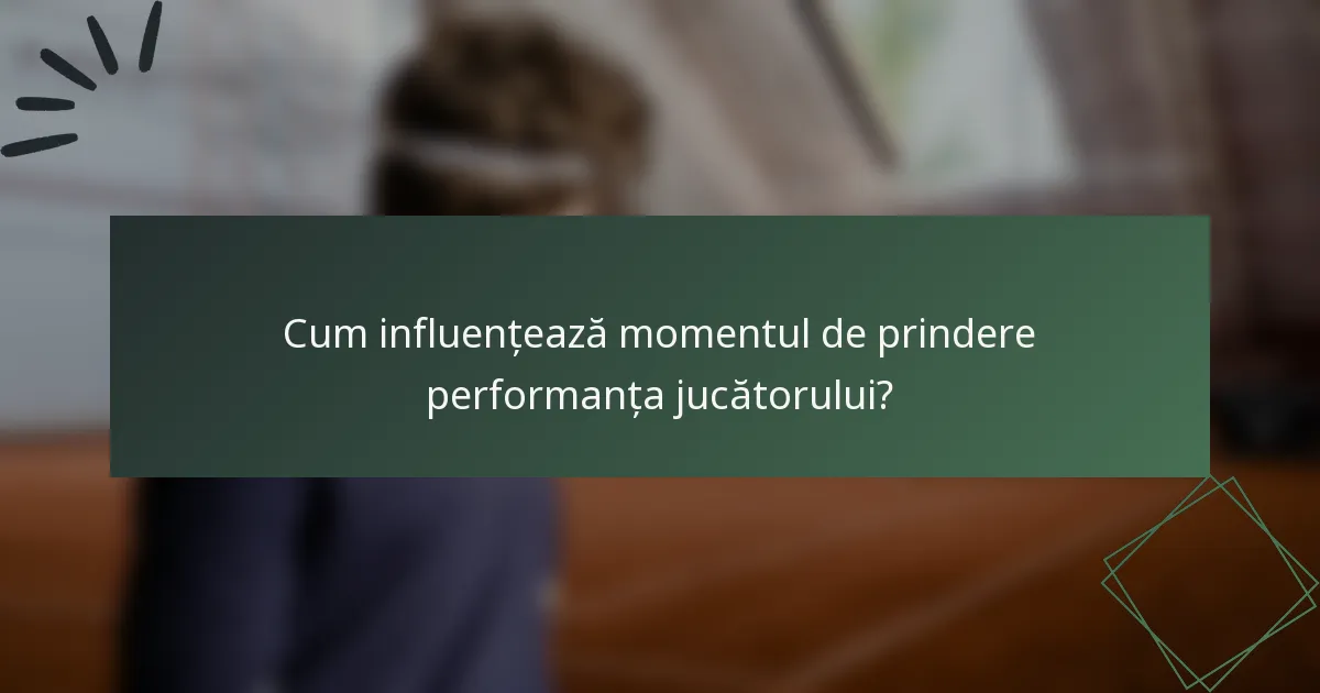 Cum influențează momentul de prindere performanța jucătorului?