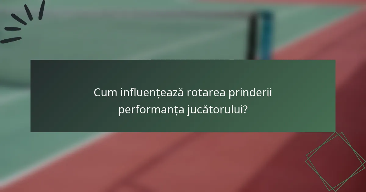 Cum influențează rotarea prinderii performanța jucătorului?