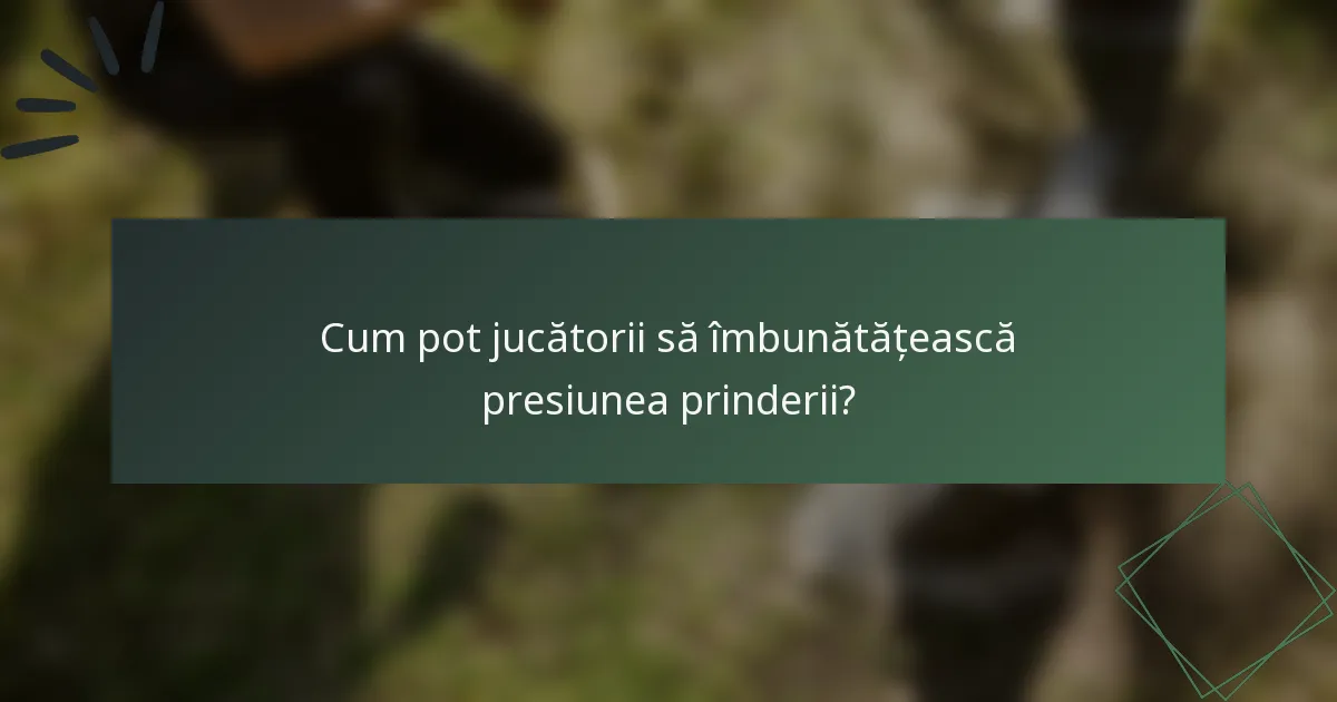 Cum pot jucătorii să îmbunătățească presiunea prinderii?