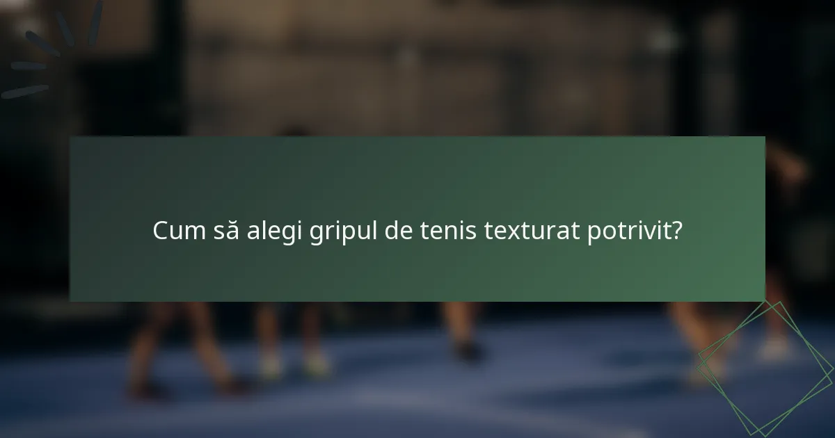 Cum să alegi gripul de tenis texturat potrivit?