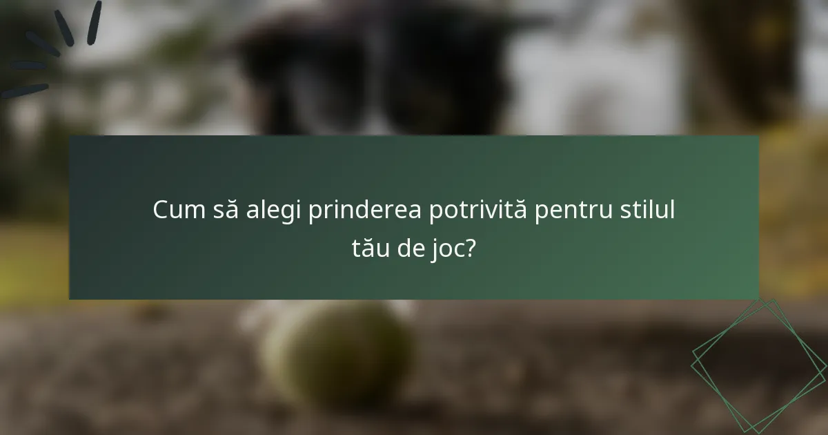 Cum să alegi prinderea potrivită pentru stilul tău de joc?