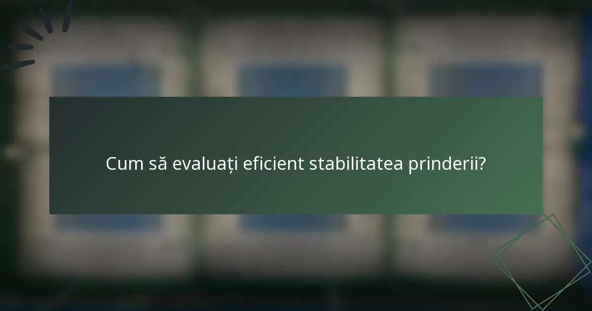 Cum să evaluați eficient stabilitatea prinderii?