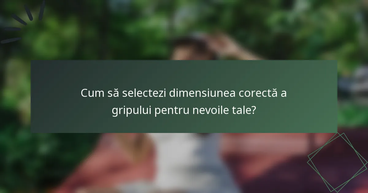 Cum să selectezi dimensiunea corectă a gripului pentru nevoile tale?