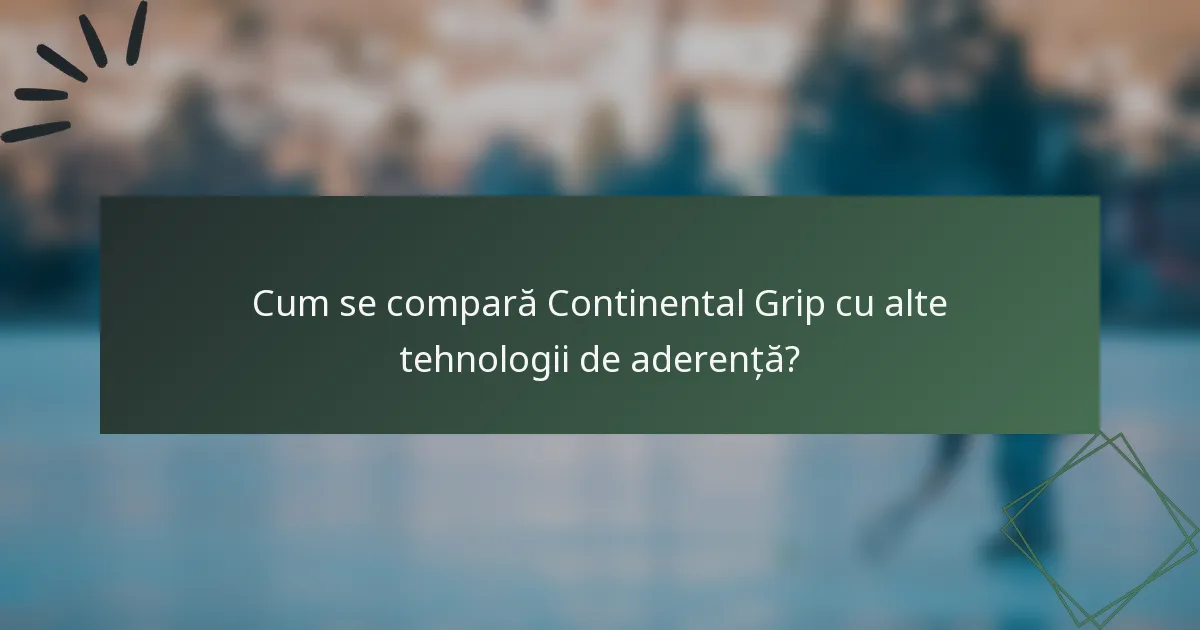 Cum se compară Continental Grip cu alte tehnologii de aderență?
