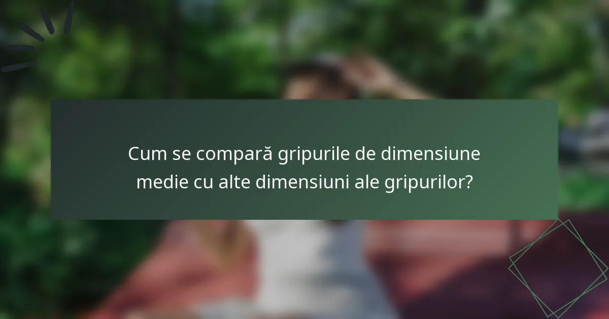 Cum se compară gripurile de dimensiune medie cu alte dimensiuni ale gripurilor?