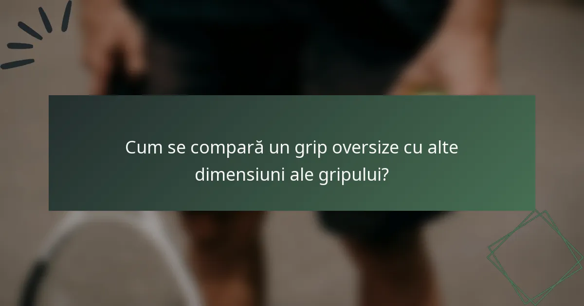 Cum se compară un grip oversize cu alte dimensiuni ale gripului?
