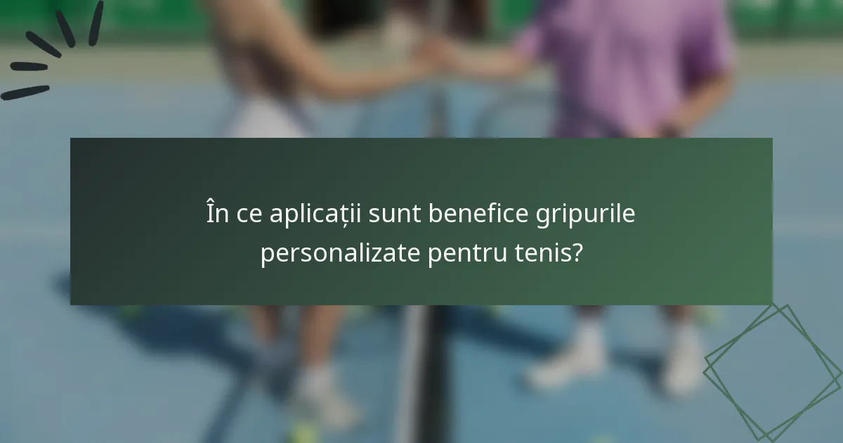 În ce aplicații sunt benefice gripurile personalizate pentru tenis?