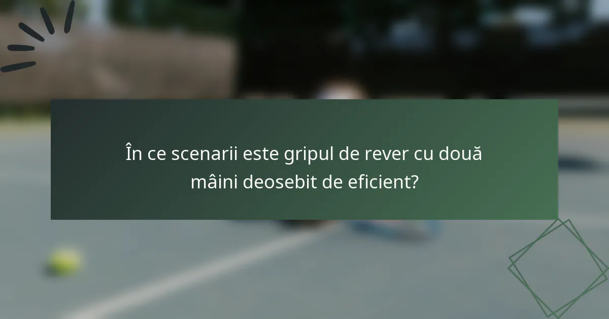 În ce scenarii este gripul de rever cu două mâini deosebit de eficient?
