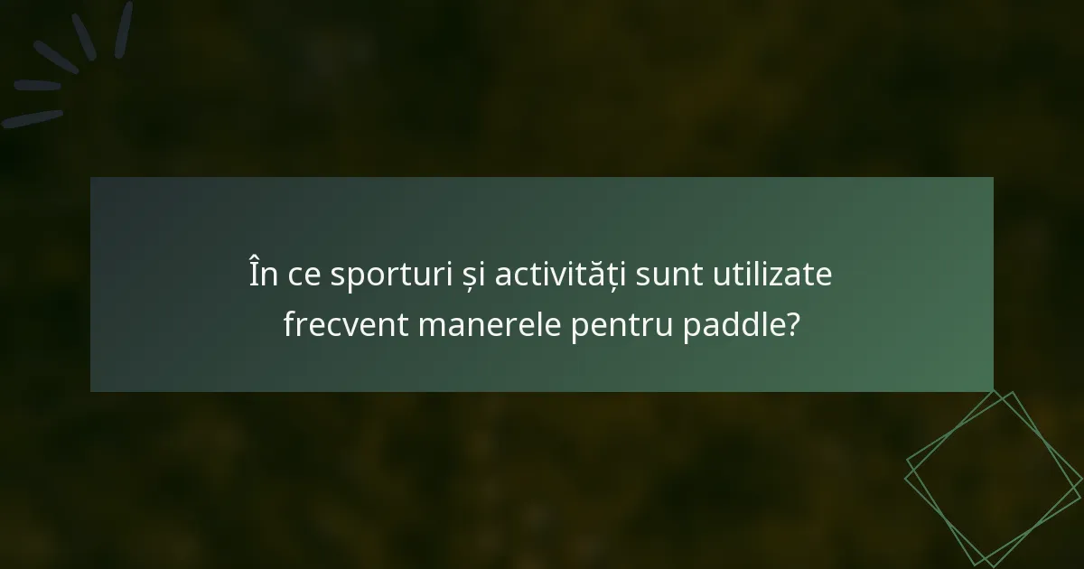În ce sporturi și activități sunt utilizate frecvent manerele pentru paddle?